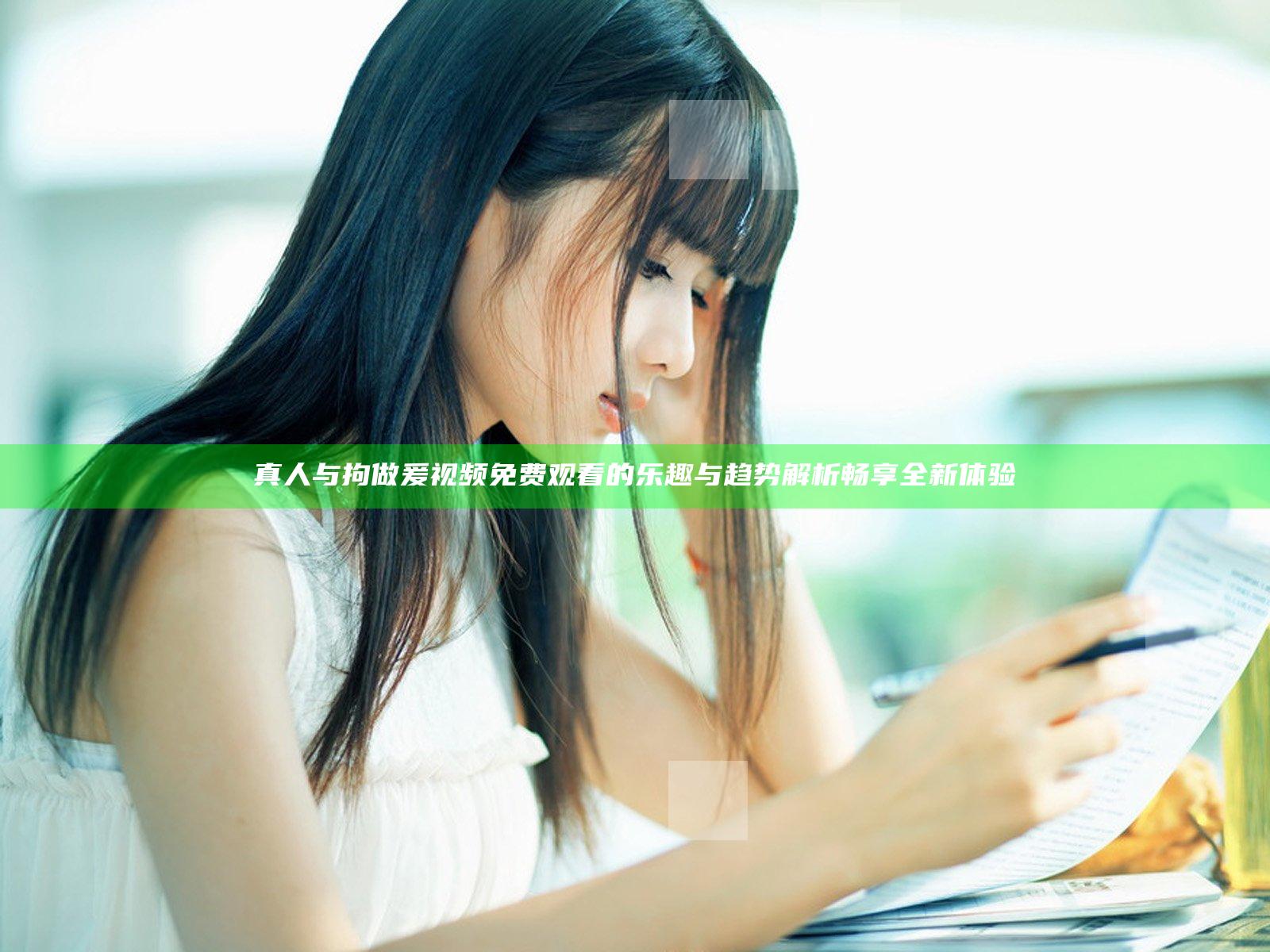 真人与拘做爰视频免费观看的乐趣与趋势解析 畅享全新体验