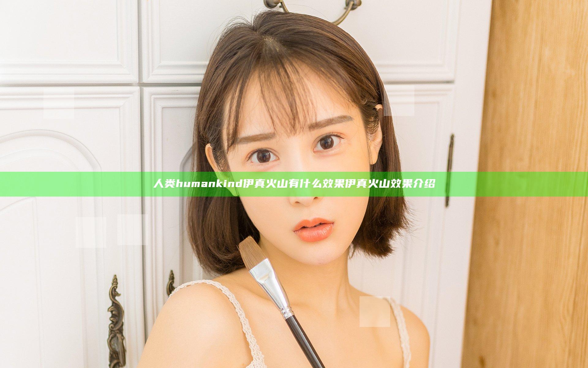 人类humankind伊真火山有什么效果 伊真火山效果介绍