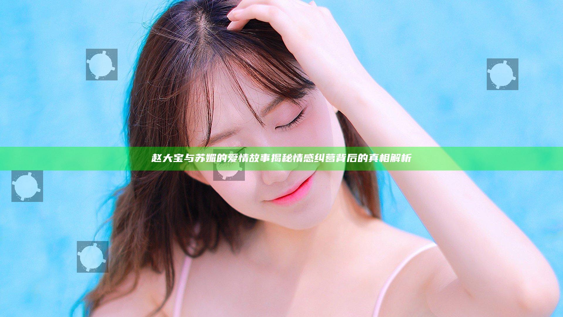赵大宝与苏媚的爱情故事揭秘 情感纠葛背后的真相解析