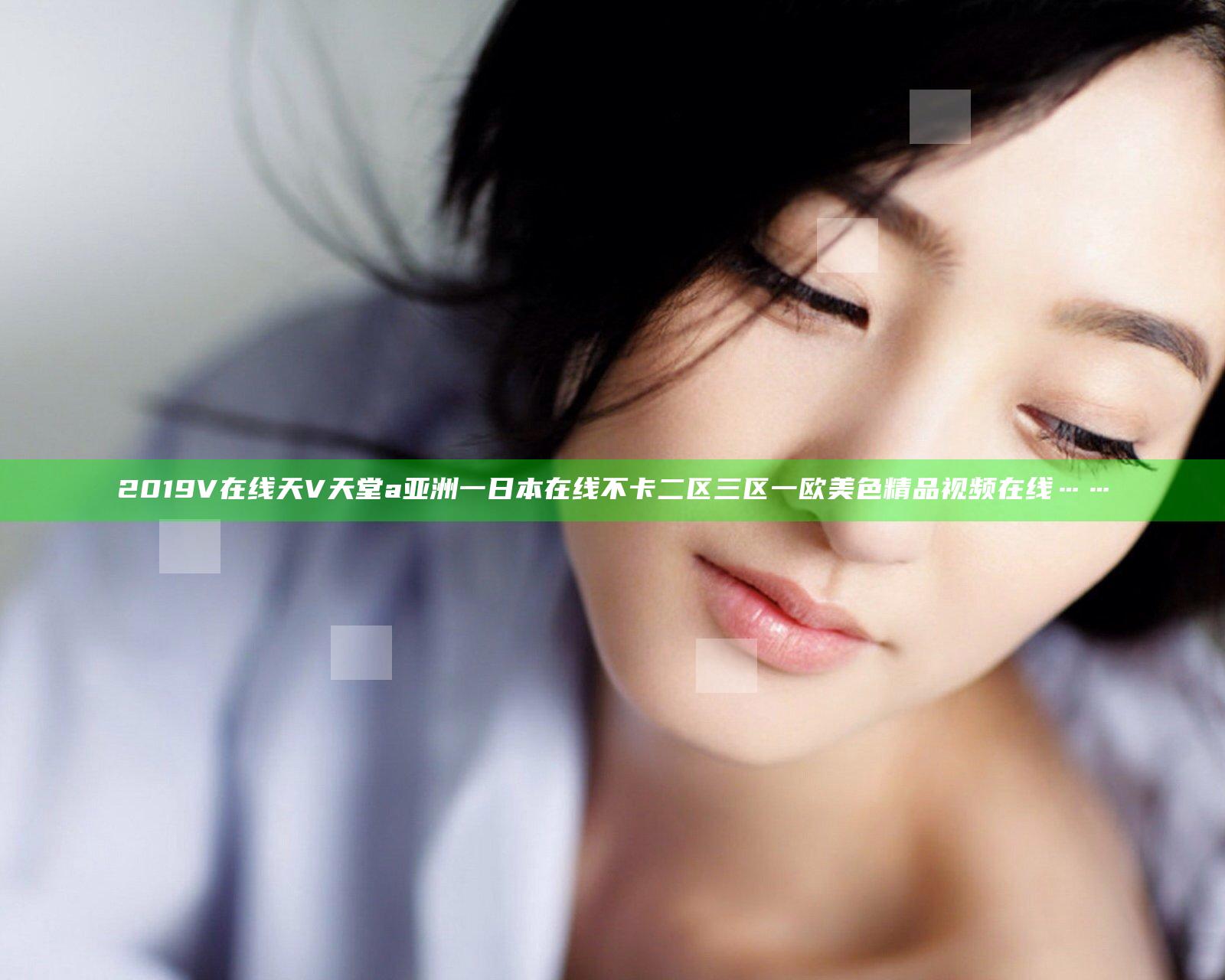 2019V在线天V天堂a亚洲一日本在线不卡二区三区一欧美色精品视频在线……