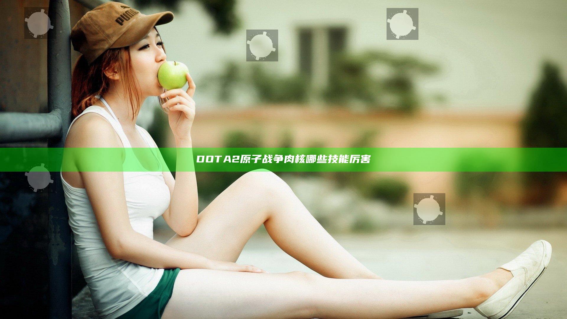 DOTA2原子战争肉核哪些技能厉害